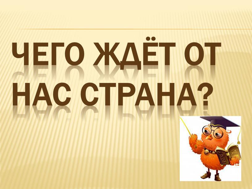 ЧЕГО ЖДЁТ ОТ НАС СТРАНА?