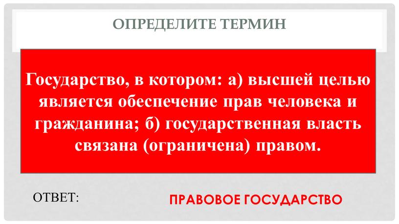 Определите термин Государство, в котором: а) высшей целью является обеспечение прав человека и гражданина; б) государственная власть связана (ограничена) правом