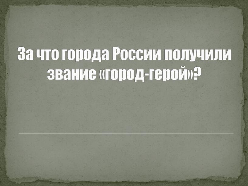 За что города России получили звание «город-герой»?