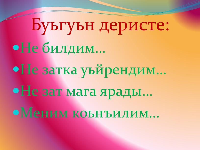 Буьгуьн деристе: Не билдим… Не затка уьйрендим…