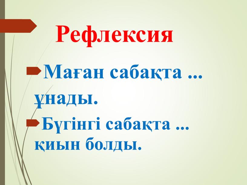 Рефлексия Маған сабақта ... ұнады