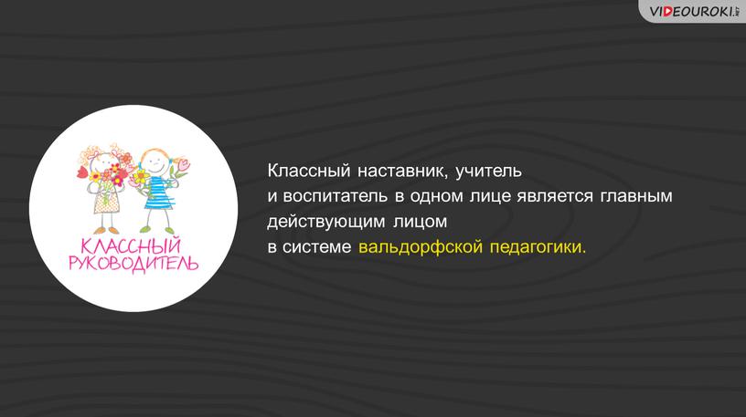 Классный наставник, учитель и воспитатель в одном лице является главным действующим лицом в системе вальдорфской педагогики