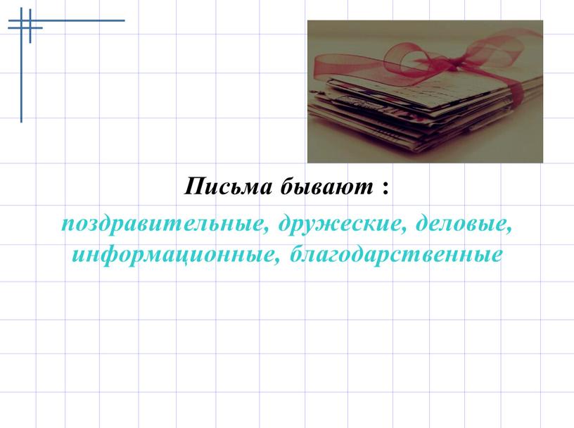 Письма бывают : поздравительные, дружеские, деловые, информационные, благодарственные