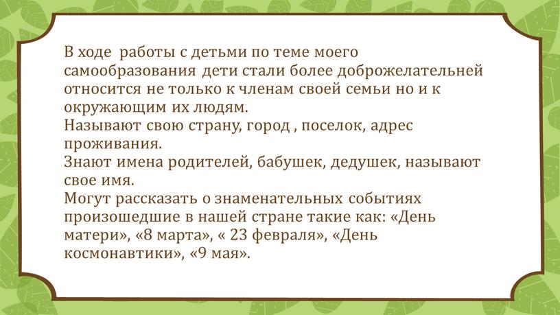 В ходе работы с детьми по теме моего самообразования дети стали более доброжелательней относится не только к членам своей семьи но и к окружающим их…