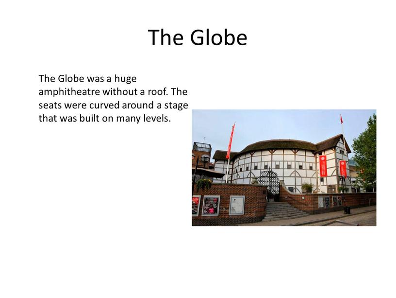 The Globe The Globe was a huge amphitheatre without a roof