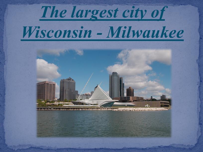 The largest city of Wisconsin -