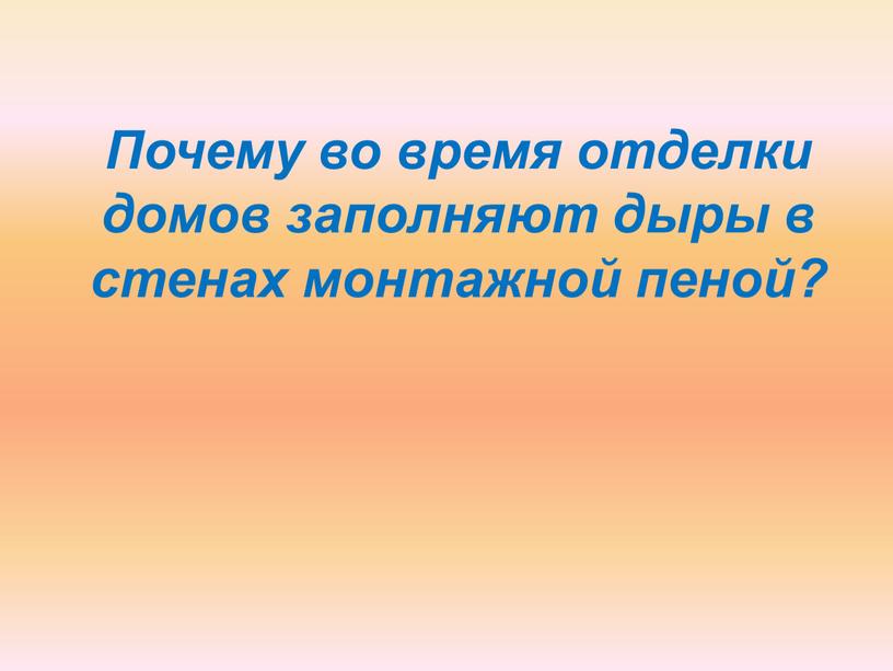 Почему во время отделки домов заполняют дыры в стенах монтажной пеной?