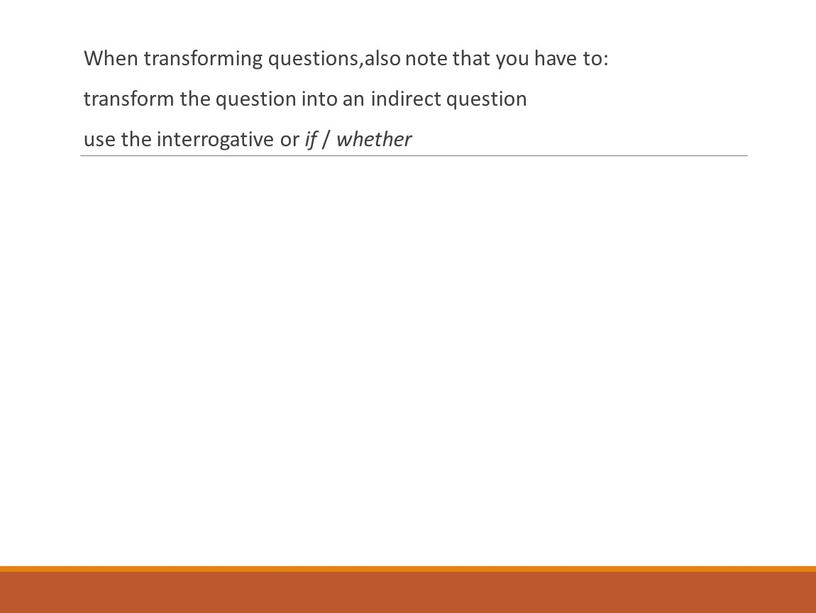 When transforming questions,also note that you have to: transform the question into an indirect question use the interrogative or if / whether