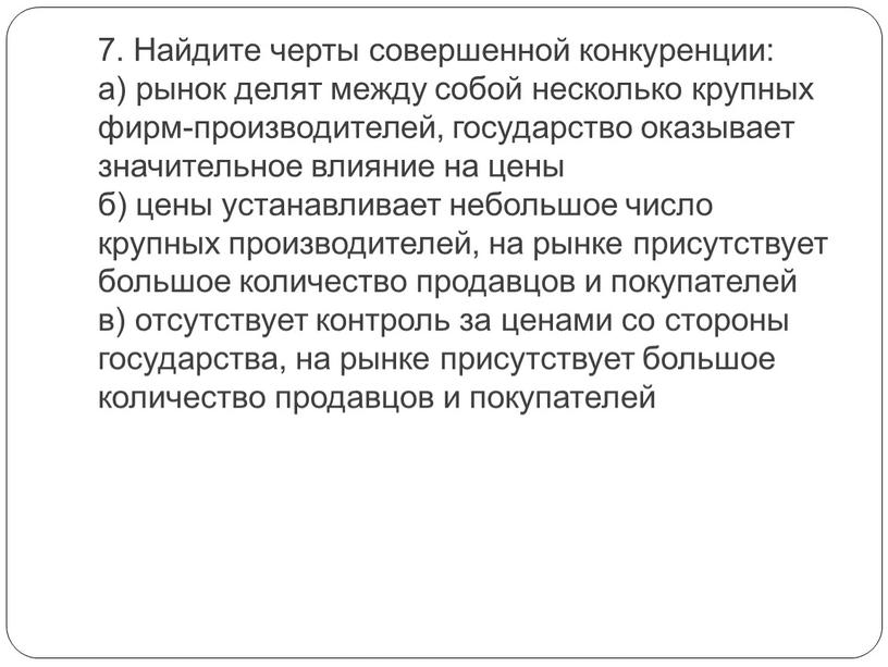 Найдите черты совершенной конкуренции: а) рынок делят между собой несколько крупных фирм-производителей, государство оказывает значительное влияние на цены б) цены устанавливает небольшое число крупных производителей,…