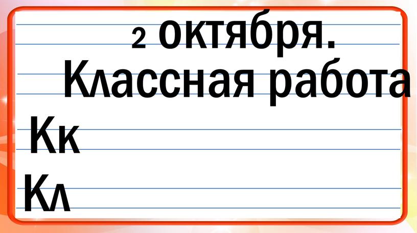 2 октября. Классная работа. Кк Кл