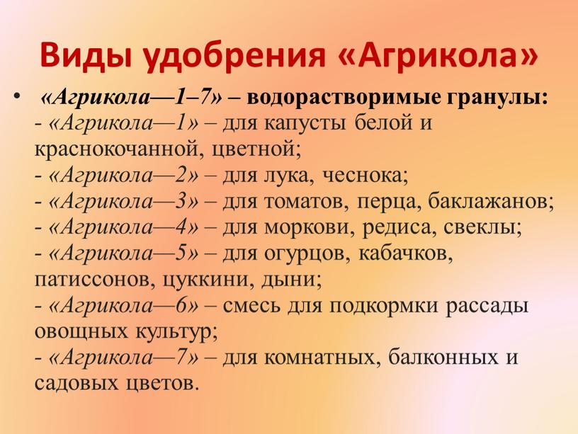 Виды удобрения «Агрикола» «Агрикола—1–7» – водорастворимые гранулы: - «Агрикола—1» – для капусты белой и краснокочанной, цветной; - «Агрикола—2» – для лука, чеснока; - «Агрикола—3» –…