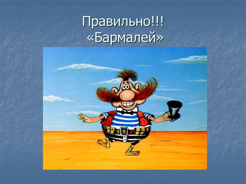 Правильно!!! «Бармалей»