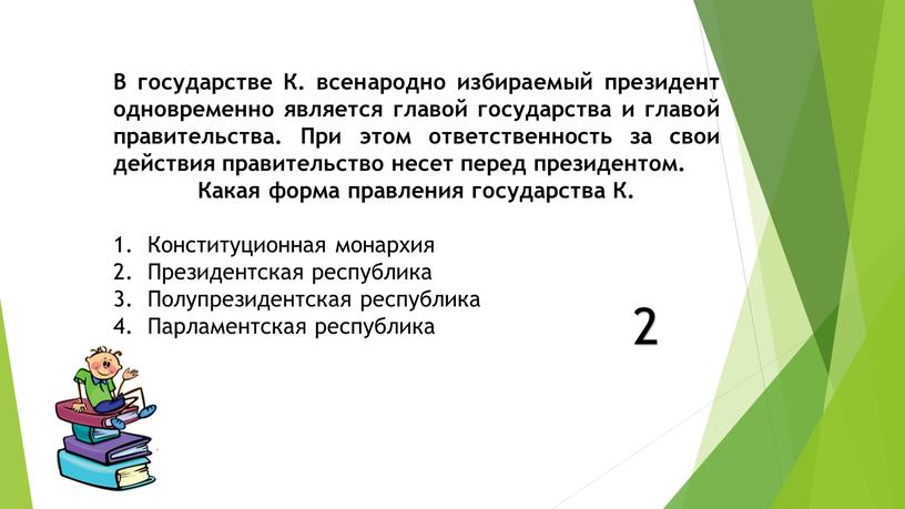 В государстве К. всенародно избираемый президент одновременно является главой государства и главой правительства