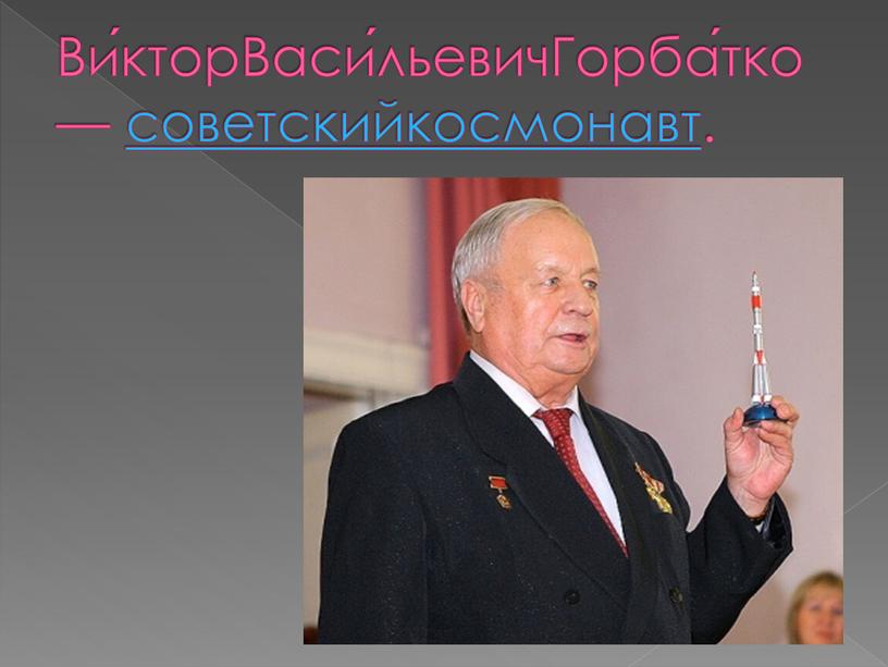 Ви́кторВаси́льевичГорба́тко — советскийкосмонавт