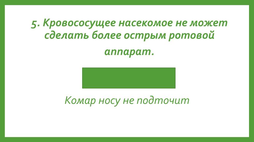 Комар носу не подточит 5. Кровососущее насекомое не может сделать более острым ротовой аппарат