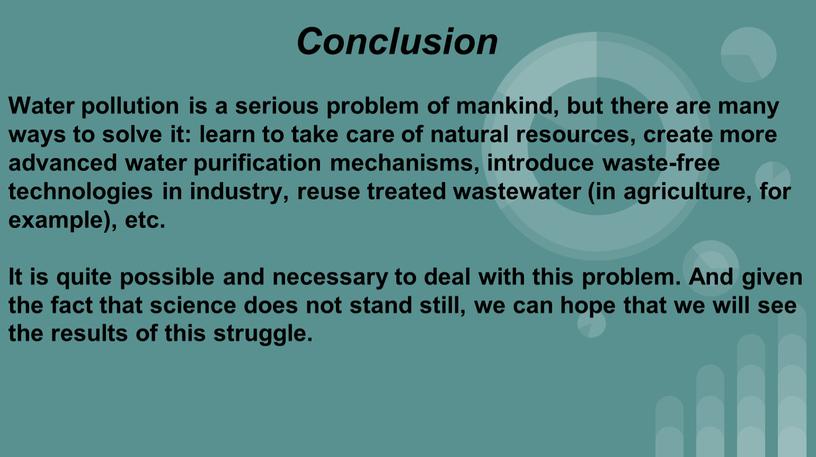 Conclusion Water pollution is a serious problem of mankind, but there are many ways to solve it: learn to take care of natural resources, create…