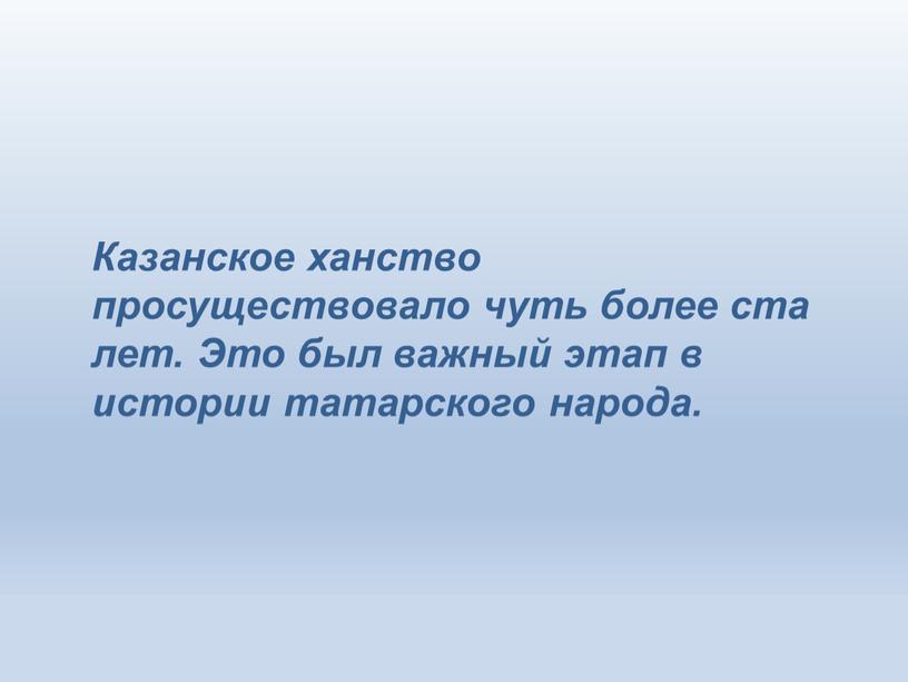 Казанское ханство просуществовало чуть более ста лет