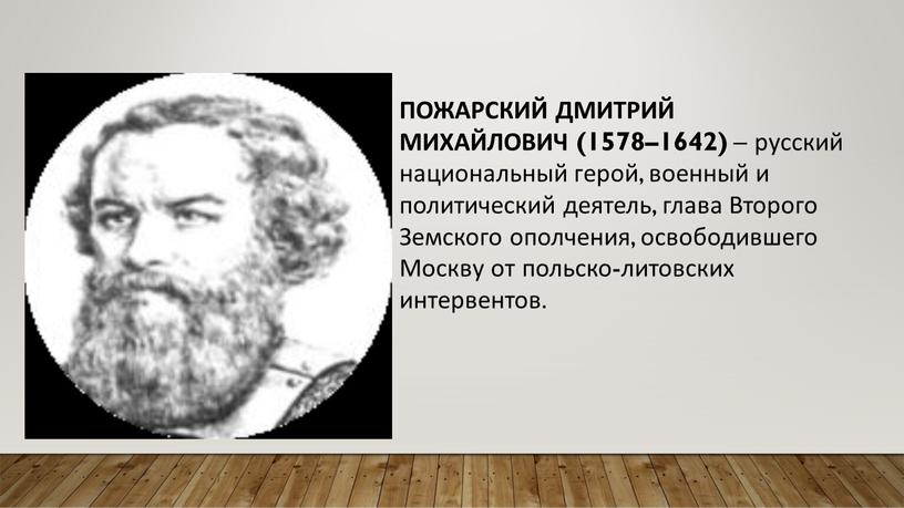 ПОЖАРСКИЙ ДМИТРИЙ МИХАЙЛОВИЧ (1578–1642) – русский национальный герой, военный и политический деятель, глава
