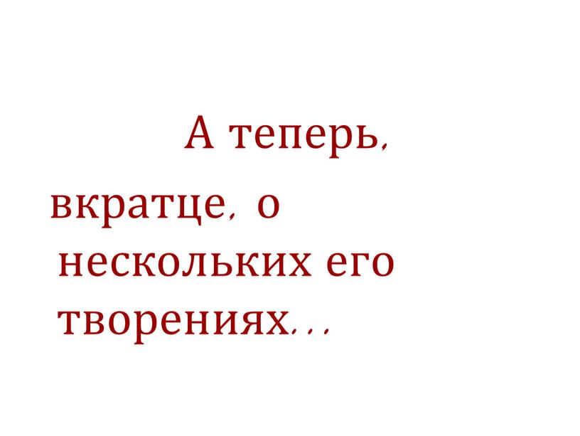 А теперь, вкратце, о нескольких его творениях