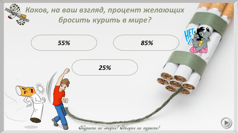 Каков, на ваш взгляд, процент желающих бросить курить в мире? 25% 55%