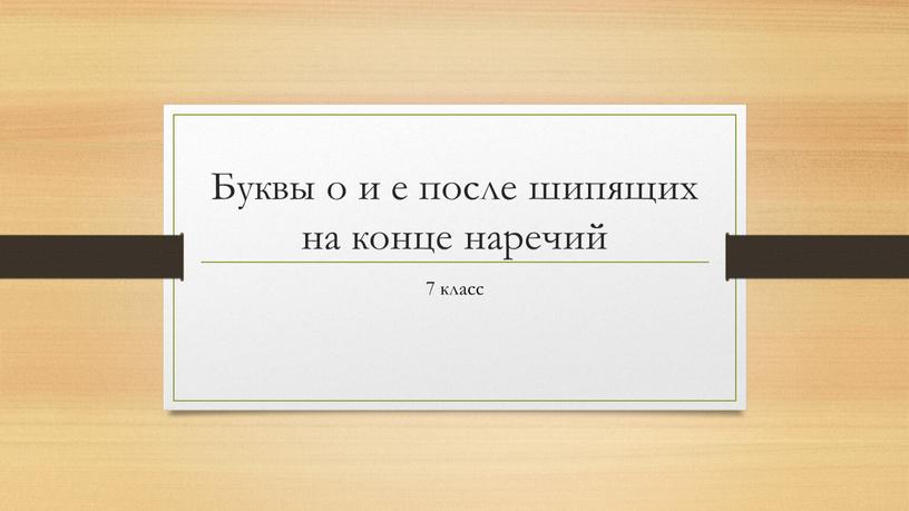 Буквы о и е после шипящих на конце наречий 7 класс