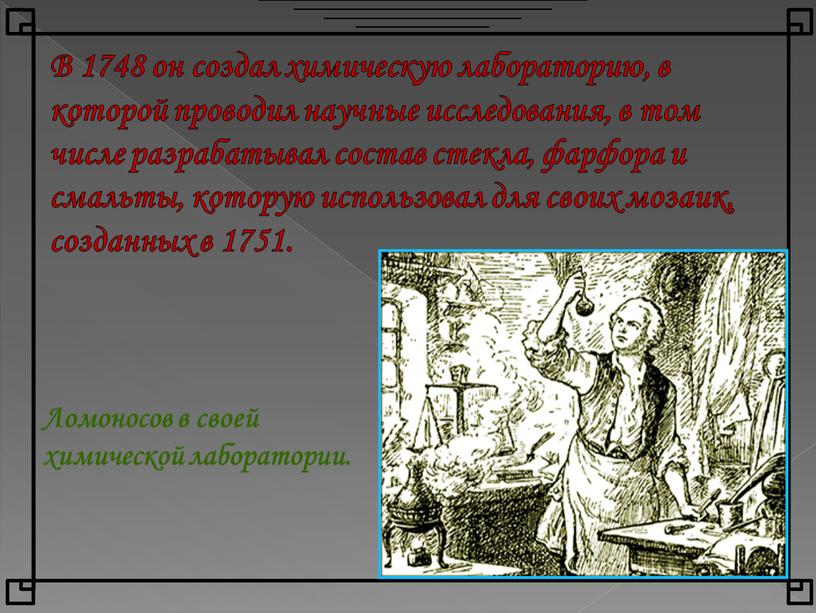 В 1748 он создал химическую лабораторию, в которой проводил научные исследования, в том числе разрабатывал состав стекла, фарфора и смальты, которую использовал для своих мозаик,…