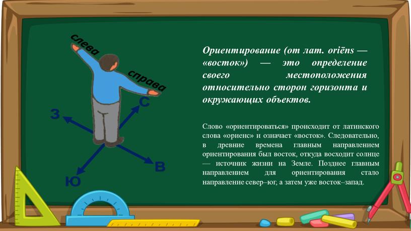 Ориентирование (от лат. oriēns — «восток») — это определение своего местоположения относительно сторон горизонта и окружающих объектов