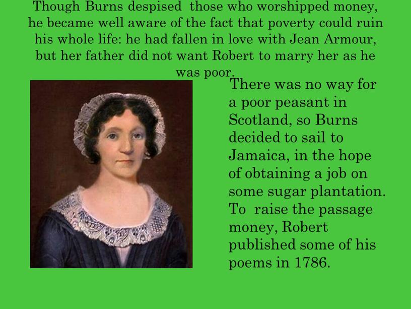 Though Burns despised those who worshipped money, he became well aware of the fact that poverty could ruin his whole life: he had fallen in…