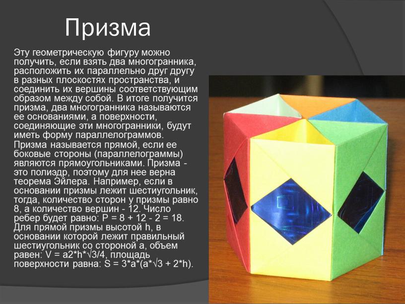 Призма Эту геометрическую фигуру можно получить, если взять два многогранника, расположить их параллельно друг другу в разных плоскостях пространства, и соединить их вершины соответствующим образом…