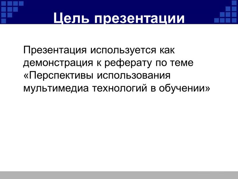 Цель презентации Презентация используется как демонстрация к реферату по теме «Перспективы использования мультимедиа технологий в обучении»