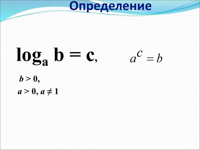 Определение loga b = c, b > 0, a > 0, a ≠ 1