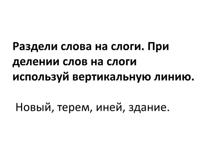 Раздели слова на слоги. При делении слов на слоги используй вертикальную линию