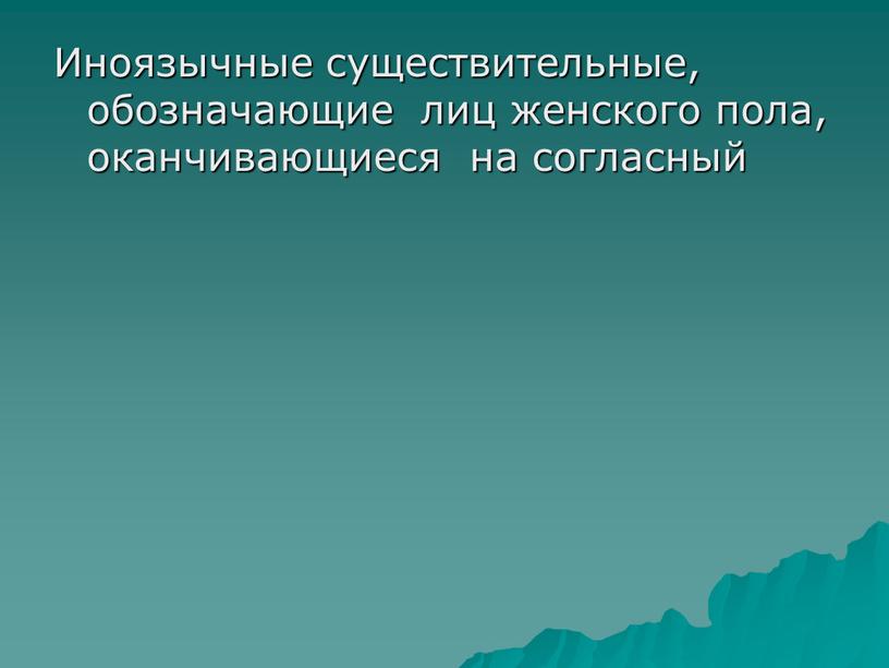 Иноязычные существительные, обозначающие лиц женского пола, оканчивающиеся на согласный