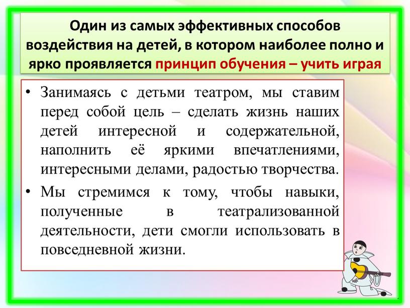 Занимаясь с детьми театром, мы ставим перед собой цель – сделать жизнь наших детей интересной и содержательной, наполнить её яркими впечатлениями, интересными делами, радостью творчества