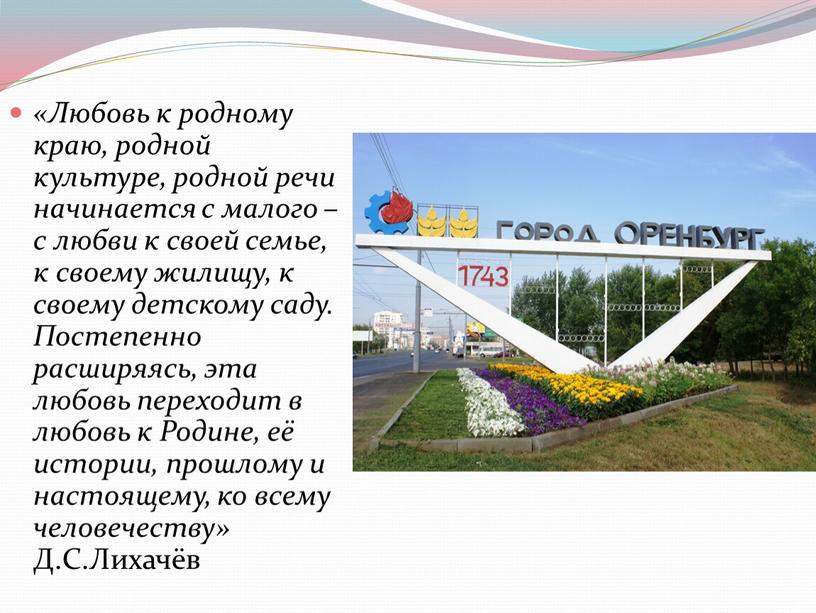 Любовь к родному краю, родной культуре, родной речи начинается с малого – с любви к своей семье, к своему жилищу, к своему детскому саду