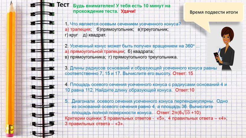 Время подвести итоги Тест 1. Что является осевым сечением усеченного конуса? а) трапеция; б)прямоугольник; в)треугольник; г) круг д) квадрат