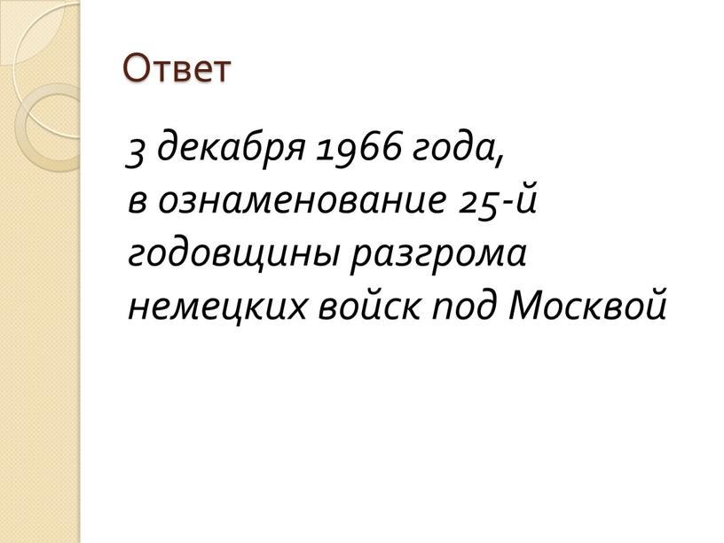 Ответ 3 декабря 1966 года, в ознаменование 25-й годовщины разгрома немецких войск под