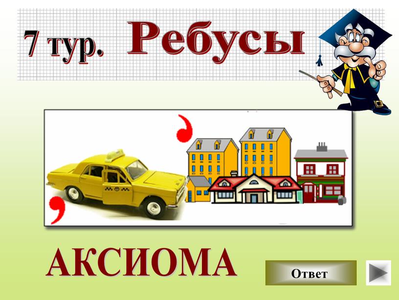 7 тур. Ребусы Ответ АКСИОМА