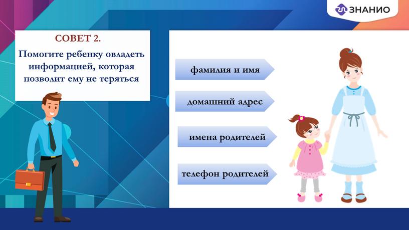 СОВЕТ 2. Помогите ребенку овладеть информацией, которая позволит ему не теряться