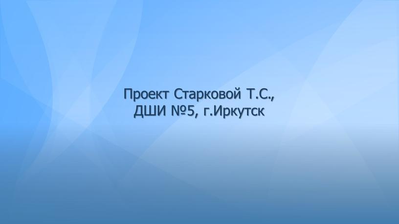 Проект Старковой Т.С., ДШИ №5, г