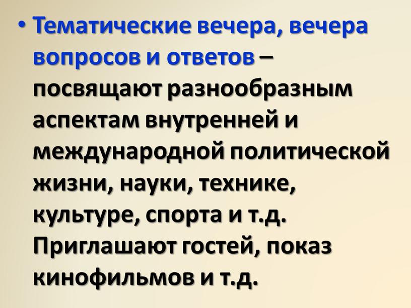 Тематические вечера, вечера вопросов и ответов – посвящают разнообразным аспектам внутренней и международной политической жизни, науки, технике, культуре, спорта и т