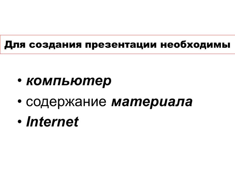 Для создания презентации необходимы компьютер содержание материала