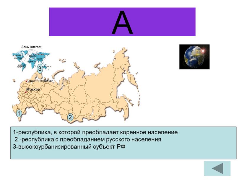 А 1-республика, в которой преобладает коренное население 2 -республика с преобладанием русского населения 3-высокоурбанизированный субъект