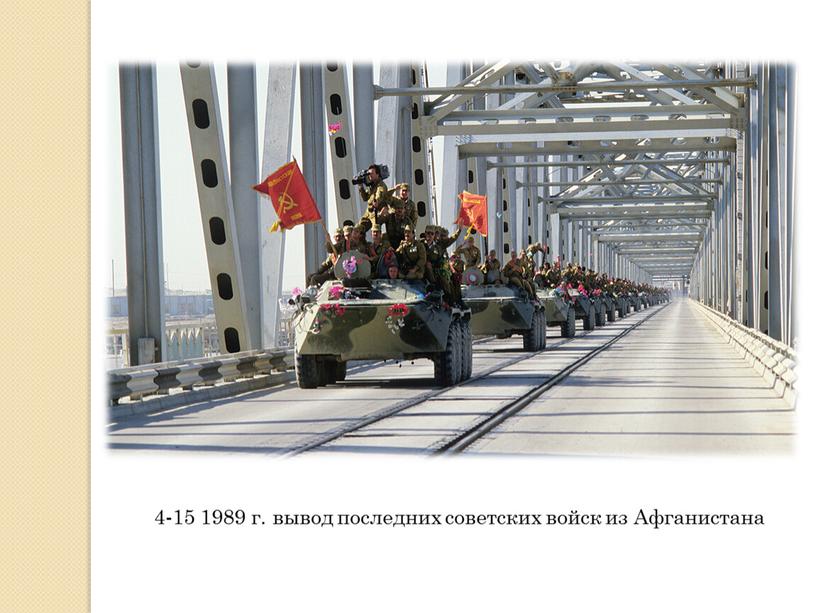 4-15 1989 г. вывод последних советских войск из Афганистана