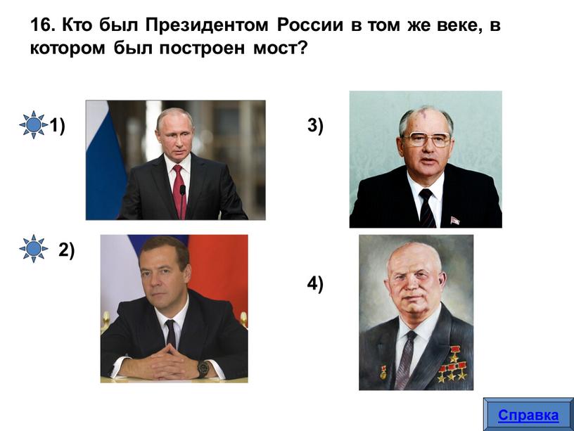 Кто был Президентом России в том же веке, в котором был построен мост? 1) 2) 3) 4)