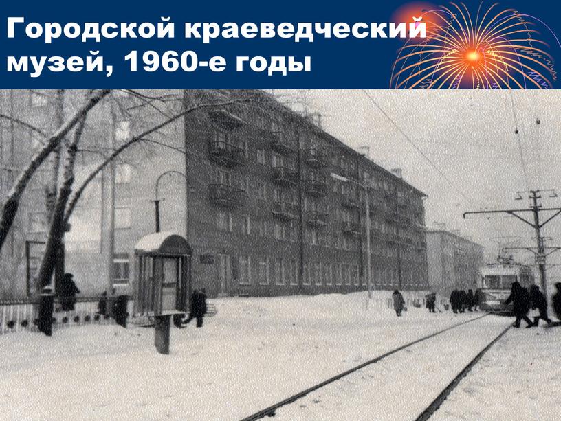 Городской краеведческий музей, 1960-е годы