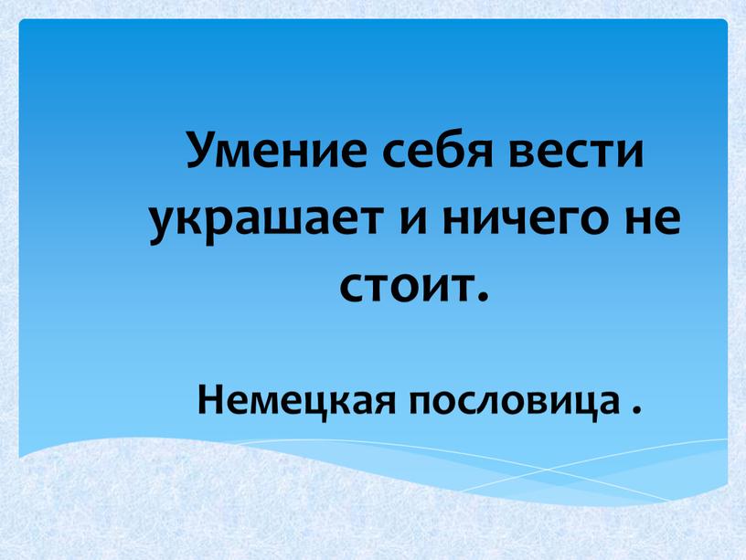 Умение себя вести украшает и ничего не стоит