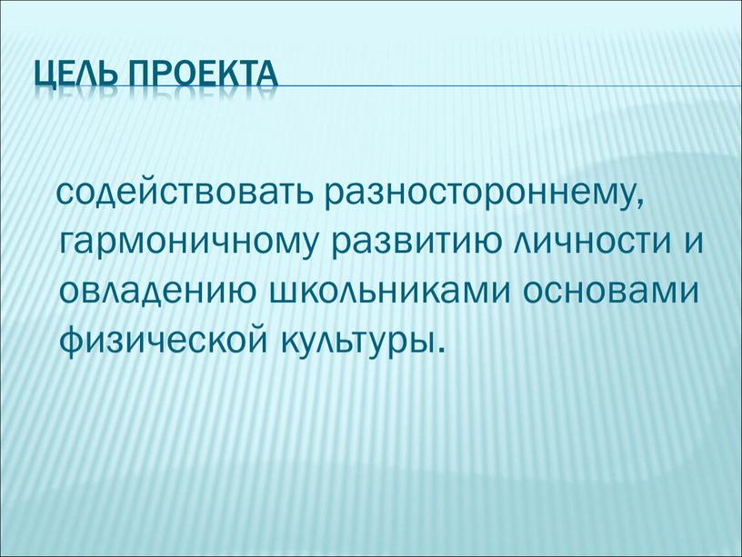 Цель проекта содействовать разностороннему, гармоничному развитию личности и овладению школьниками основами физической культуры