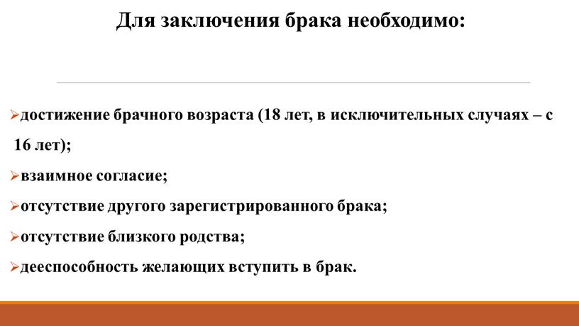 Для заключения брака необходимо: достижение брачного возраста (18 лет, в исключительных случаях – с 16 лет); взаимное согласие; отсутствие другого зарегистрированного брака; отсутствие близкого родства;…