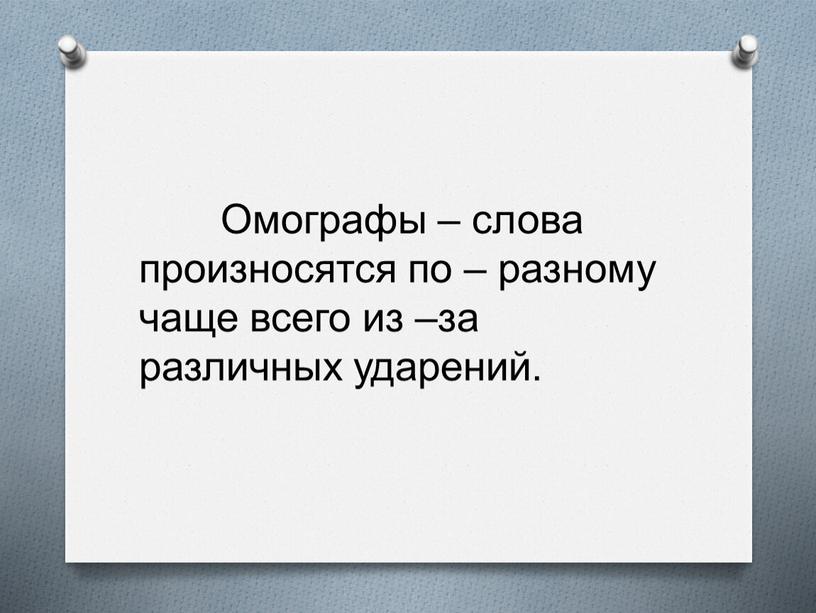 Омографы – слова произносятся по – разному чаще всего из –за различных ударений